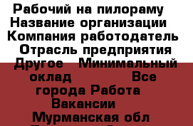 Рабочий на пилораму › Название организации ­ Компания-работодатель › Отрасль предприятия ­ Другое › Минимальный оклад ­ 20 000 - Все города Работа » Вакансии   . Мурманская обл.,Полярные Зори г.